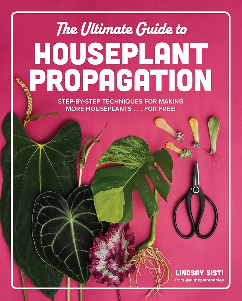 The ultimate guide to houseplant propagation : step-by-step techniques for making more houseplants . . . for free! / Lindsay Sisti.